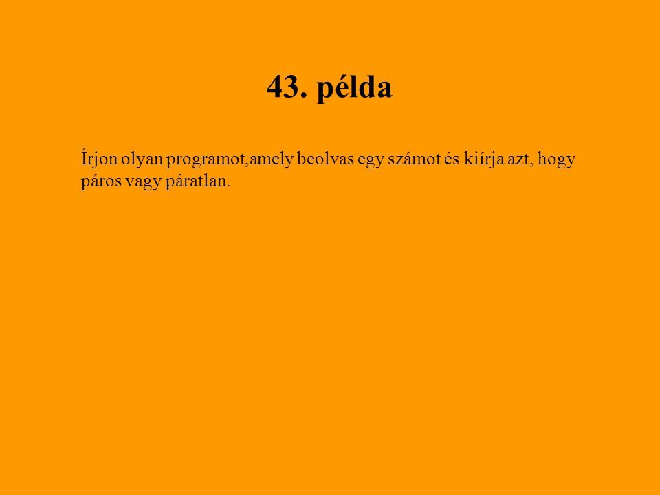 43. példa Írjon olyan programot,amely beolvas egy számot és kiírja azt, hogy páros vagy páratlan.