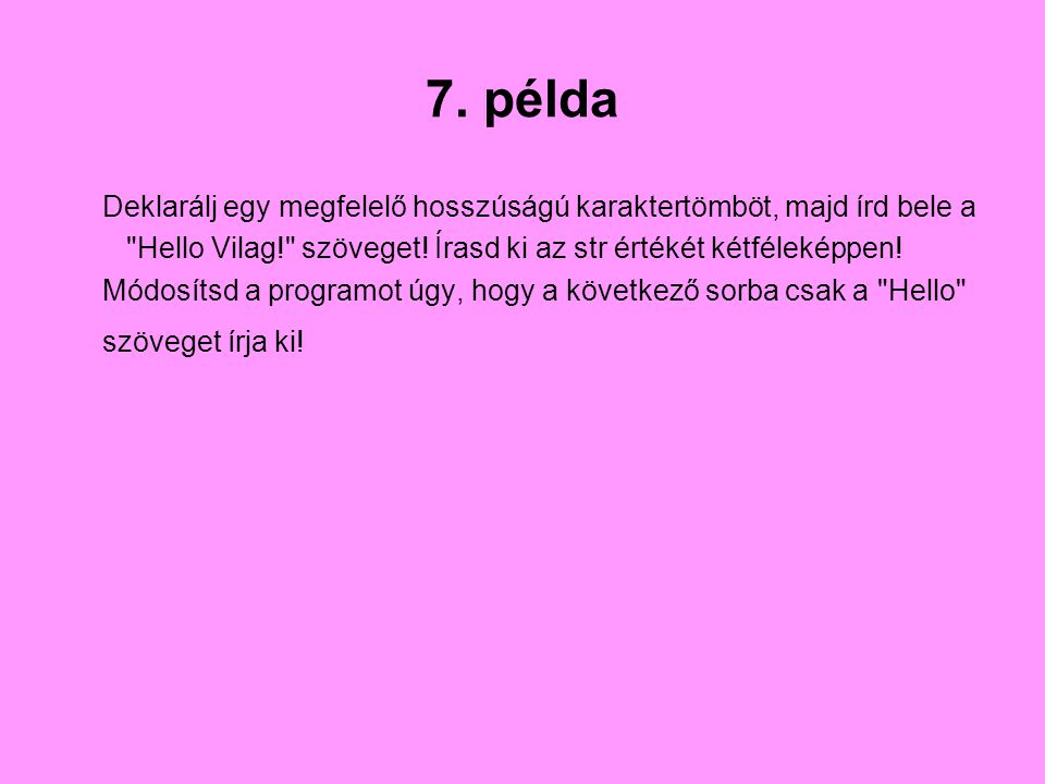 7. példa Deklarálj egy megfelelő hosszúságú karaktertömböt, majd írd bele a. Hello Vilag! szöveget! Írasd ki az str értékét kétféleképpen!