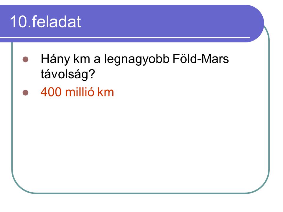 10.feladat Hány km a legnagyobb Föld-Mars távolság 400 millió km