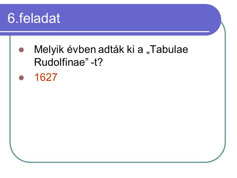 6.feladat Melyik évben adták ki a „Tabulae Rudolfinae -t 1627