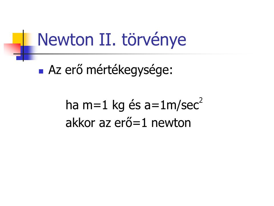 Newton II. törvénye Az erő mértékegysége: ha m=1 kg és a=1m/sec2