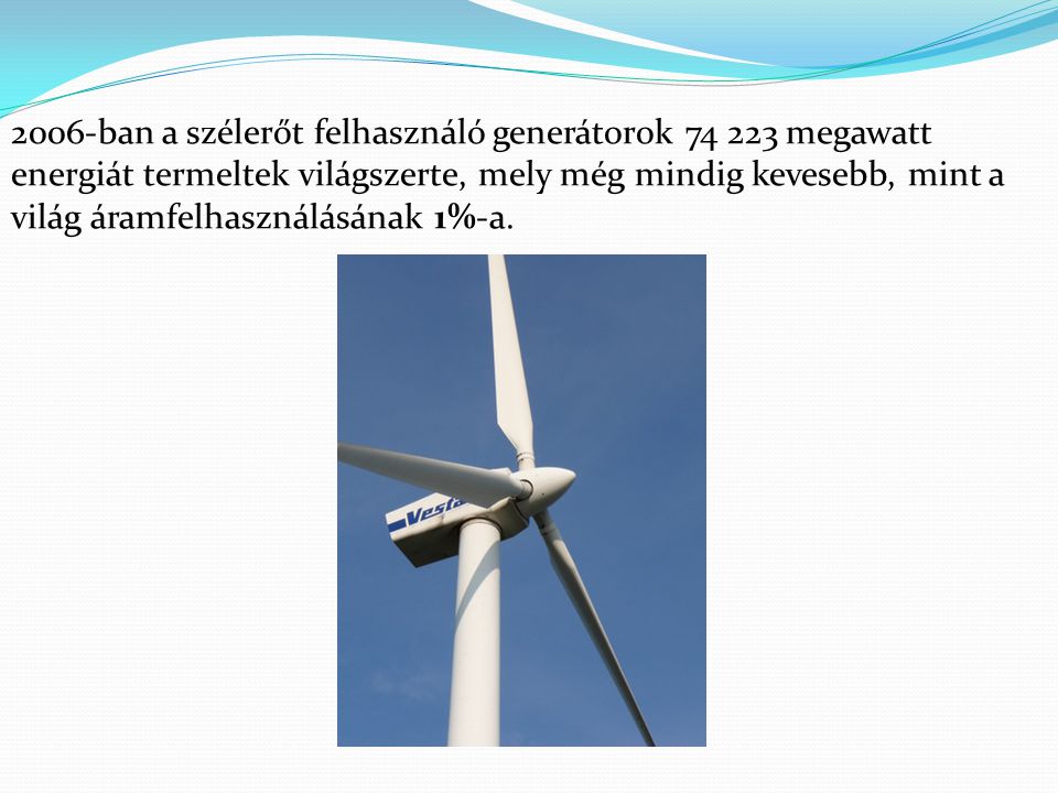 2006-ban a szélerőt felhasználó generátorok megawatt energiát termeltek világszerte, mely még mindig kevesebb, mint a világ áramfelhasználásának 1%-a.