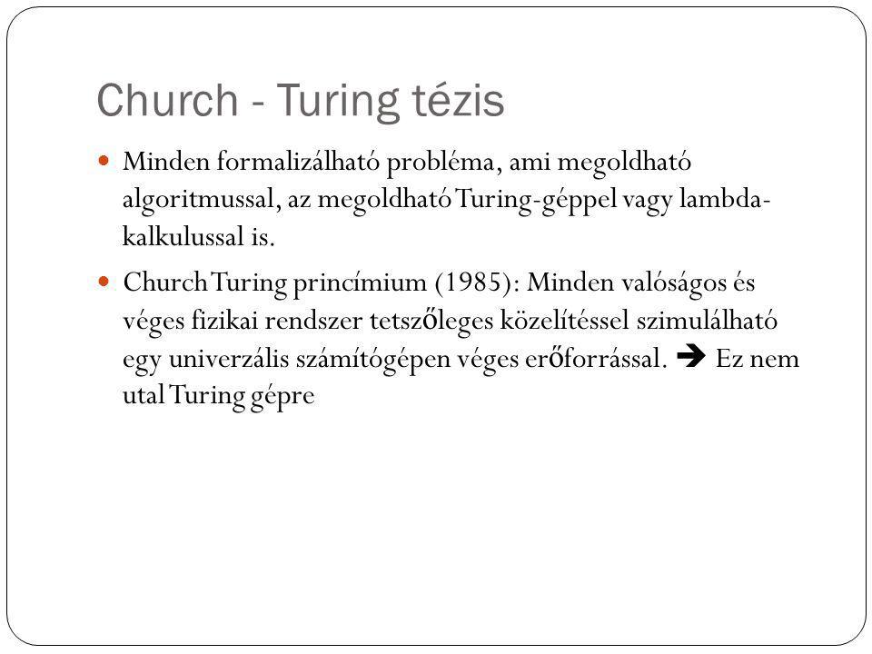 Church - Turing tézis Minden formalizálható probléma, ami megoldható algoritmussal, az megoldható Turing-géppel vagy lambda- kalkulussal is.