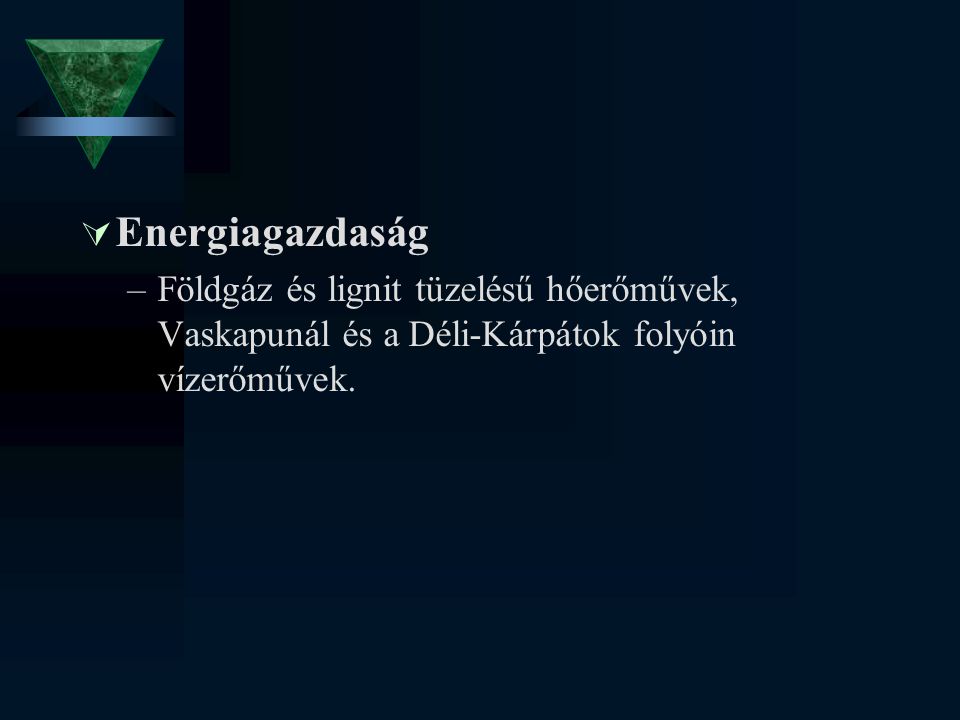 Energiagazdaság Földgáz és lignit tüzelésű hőerőművek, Vaskapunál és a Déli-Kárpátok folyóin vízerőművek.