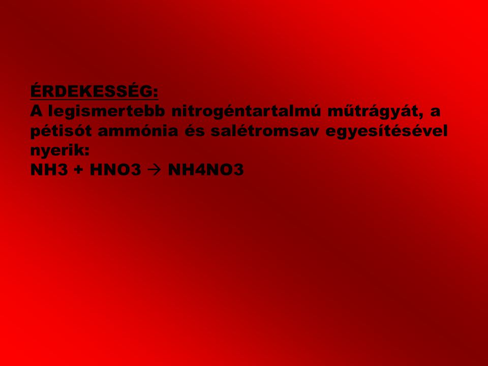 ÉRDEKESSÉG: A legismertebb nitrogéntartalmú műtrágyát, a pétisót ammónia és salétromsav egyesítésével nyerik: NH3 + HNO3  NH4NO3