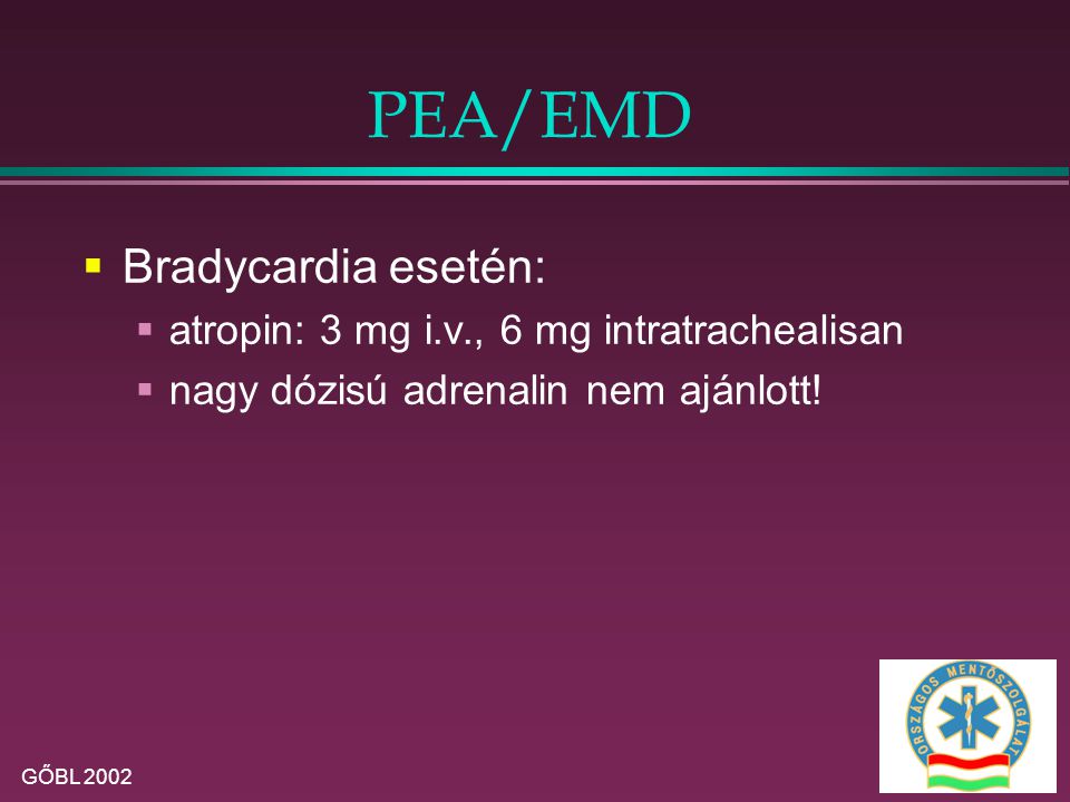 PEA/EMD Bradycardia esetén: atropin: 3 mg i.v., 6 mg intratrachealisan