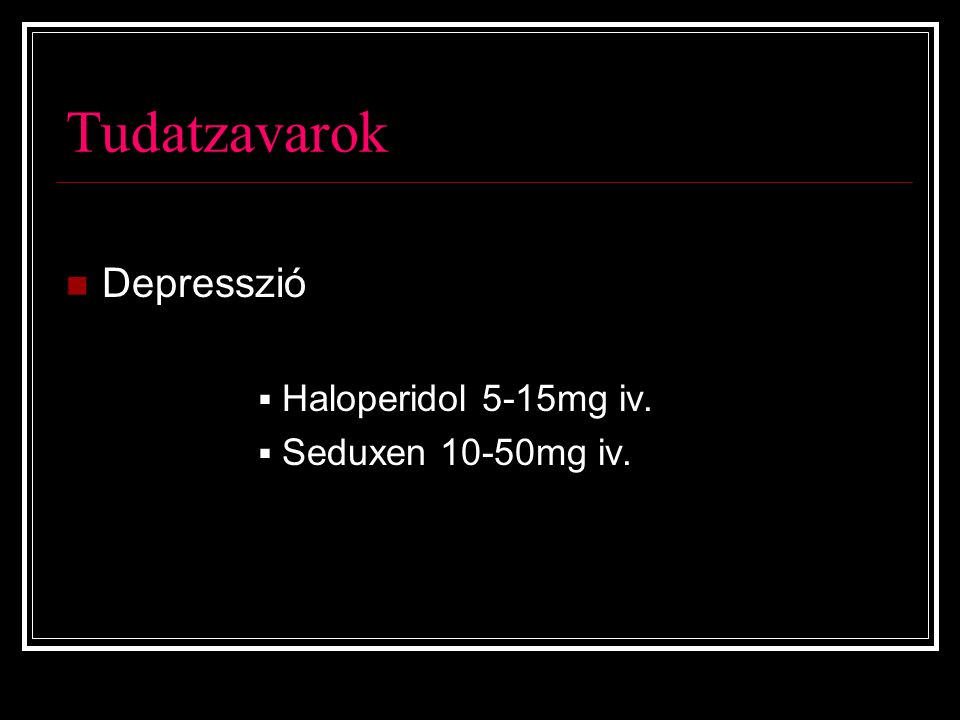 Tudatzavarok Depresszió Haloperidol 5-15mg iv. Seduxen 10-50mg iv.
