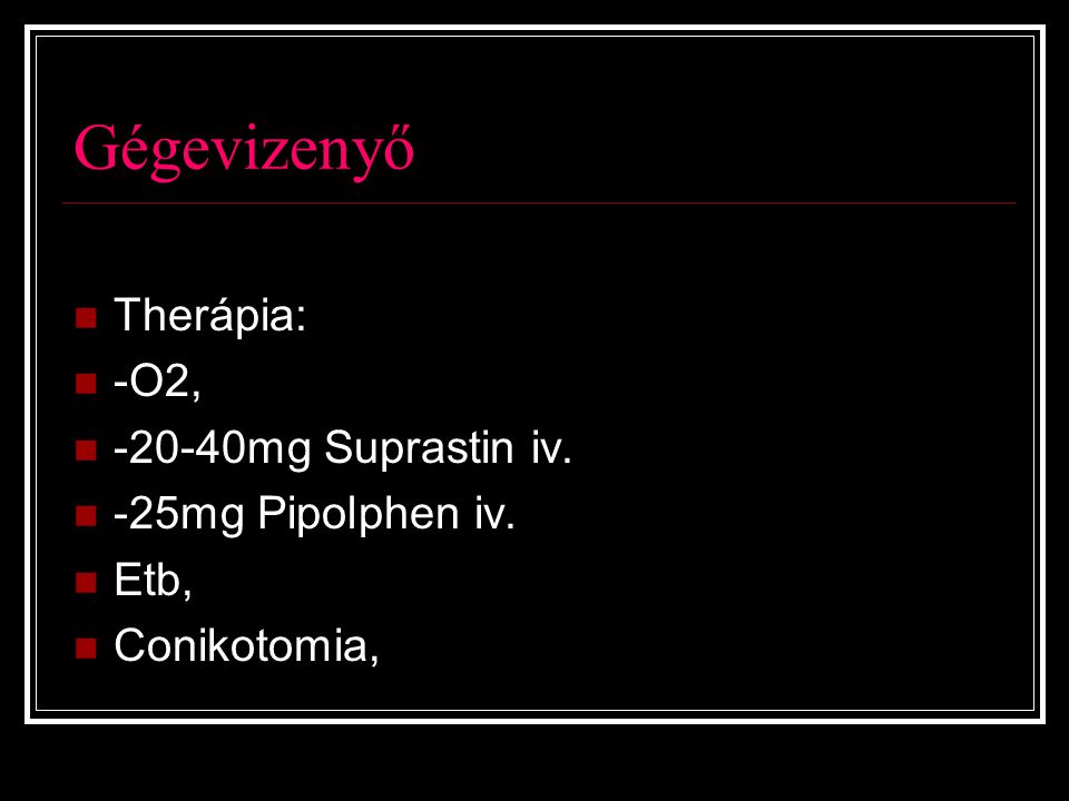 Gégevizenyő Therápia: -O2, mg Suprastin iv. -25mg Pipolphen iv.
