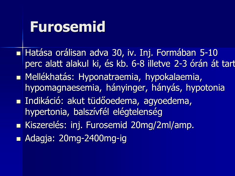 Furosemid Hatása orálisan adva 30, iv. Inj. Formában 5-10 perc alatt alakul ki, és kb. 6-8 illetve 2-3 órán át tart.