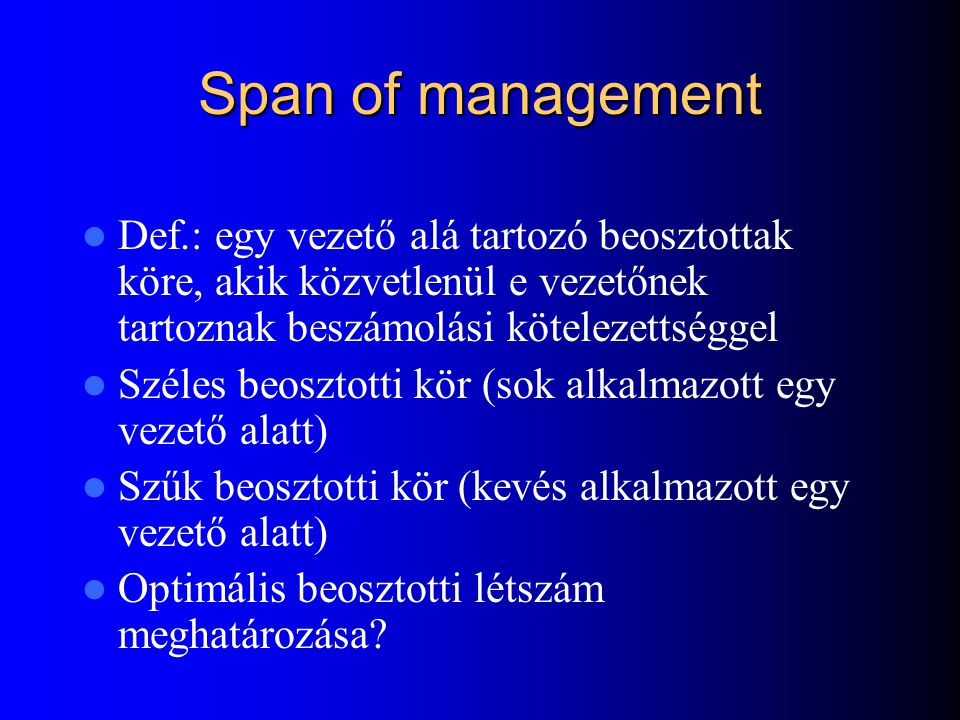 Span of management Def.: egy vezető alá tartozó beosztottak köre, akik közvetlenül e vezetőnek tartoznak beszámolási kötelezettséggel.