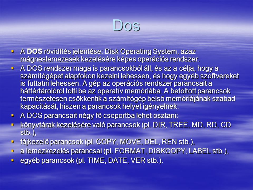 Dos A DOS rövidítés jelentése: Disk Operating System, azaz mágneslemezesek kezelésére képes operációs rendszer.