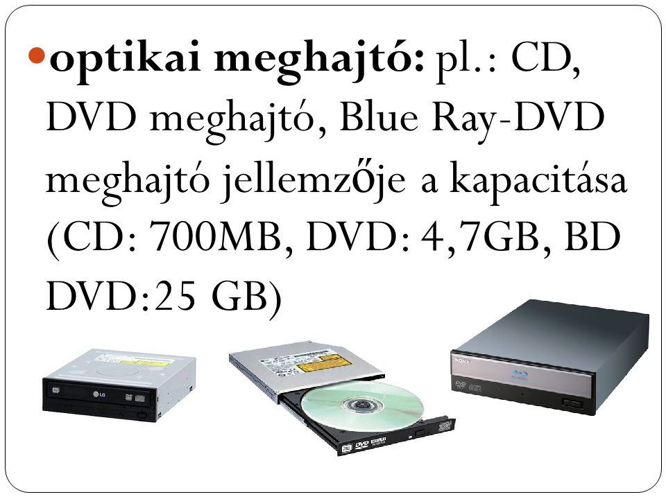 optikai meghajtó: pl.: CD, DVD meghajtó, Blue Ray-DVD meghajtó jellemzője a kapacitása (CD: 700MB, DVD: 4,7GB, BD DVD:25 GB)