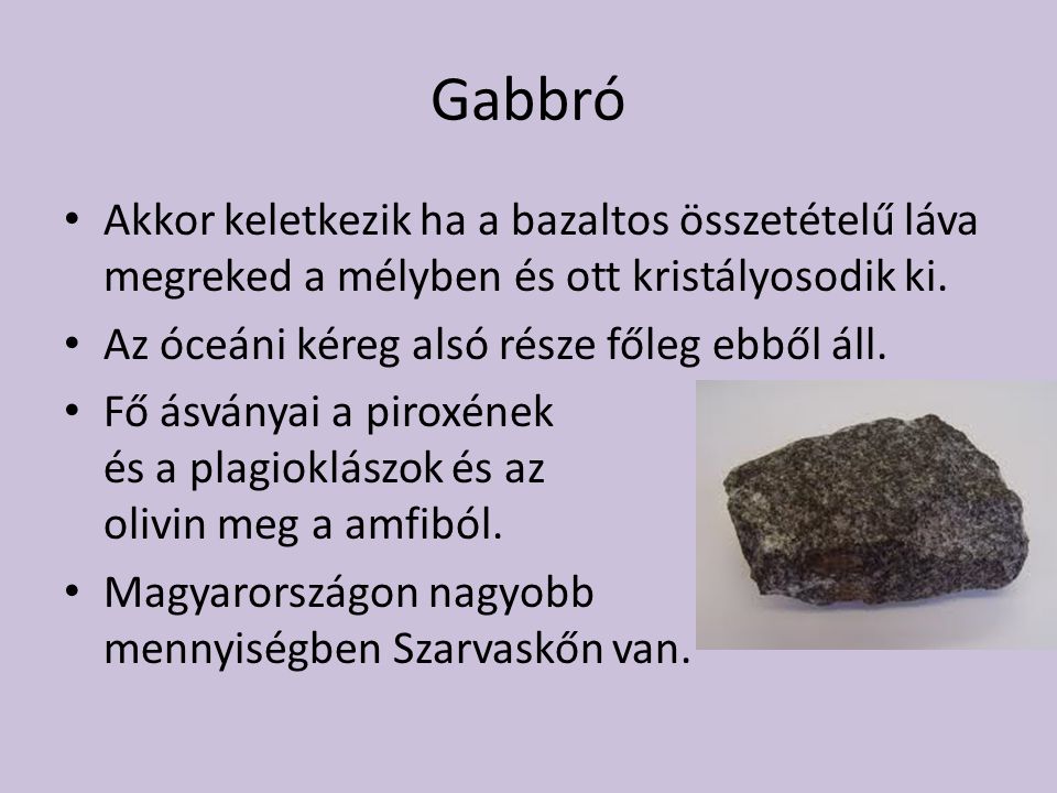 Gabbró Akkor keletkezik ha a bazaltos összetételű láva megreked a mélyben és ott kristályosodik ki.
