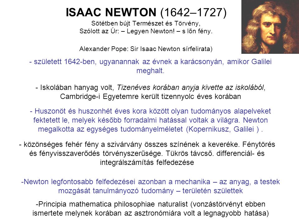 ISAAC NEWTON (1642–1727) Sötétben bújt Természet és Törvény, Szólott az Úr: – Legyen Newton! – s lőn fény. Alexander Pope: Sir Isaac Newton sírfelirata)