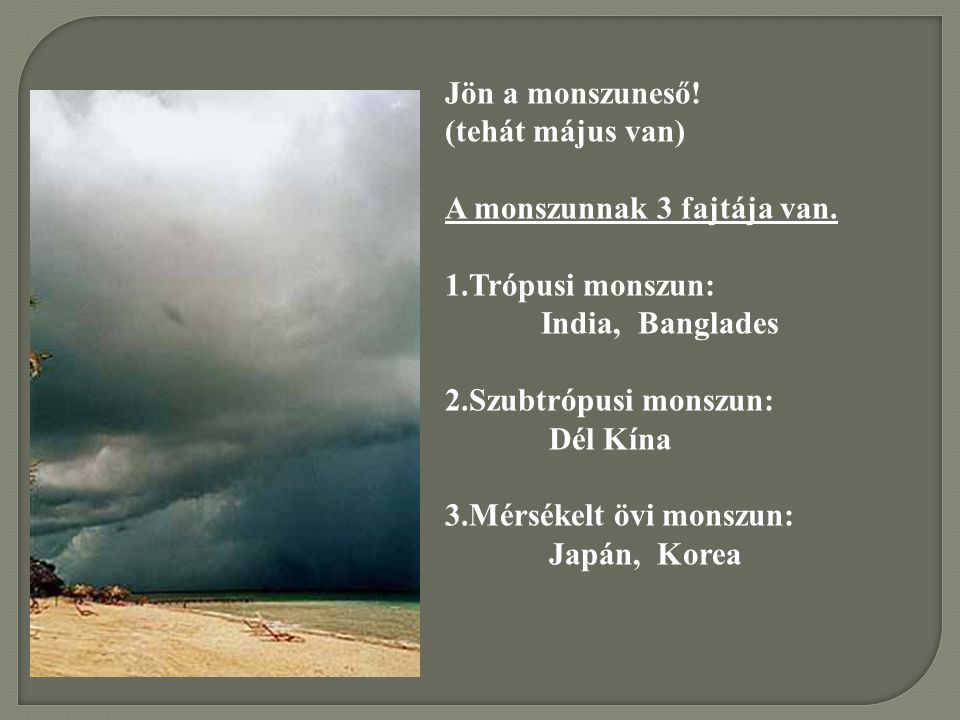 Jön a monszuneső! (tehát május van) A monszunnak 3 fajtája van. Trópusi monszun: India, Banglades.