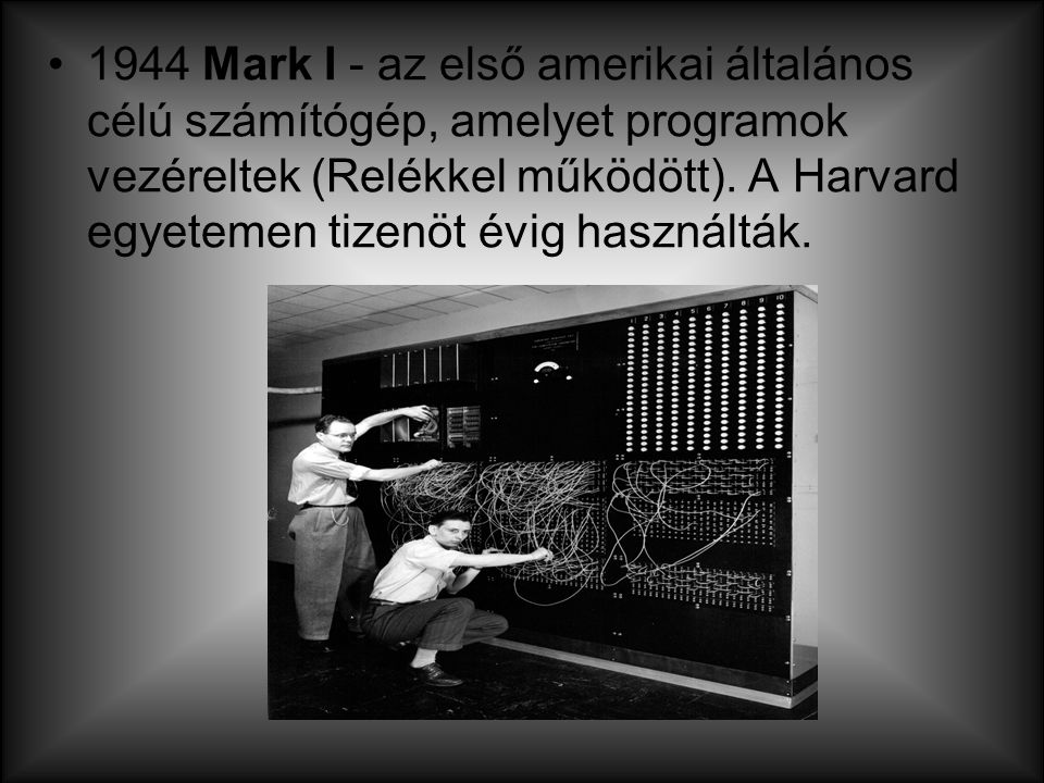 1944 Mark I - az első amerikai általános célú számítógép, amelyet programok vezéreltek (Relékkel működött).