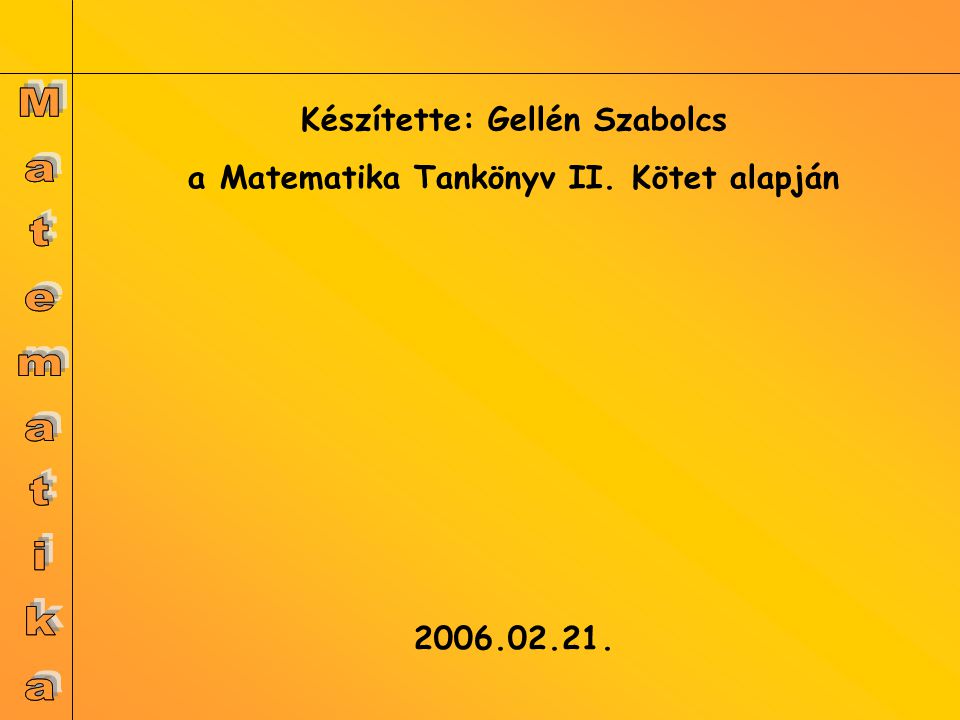Készítette: Gellén Szabolcs a Matematika Tankönyv II. Kötet alapján