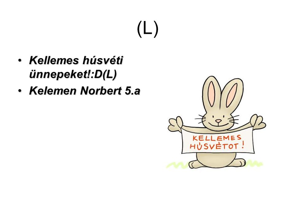 (L) Kellemes húsvéti ünnepeket!:D(L) Kelemen Norbert 5.a