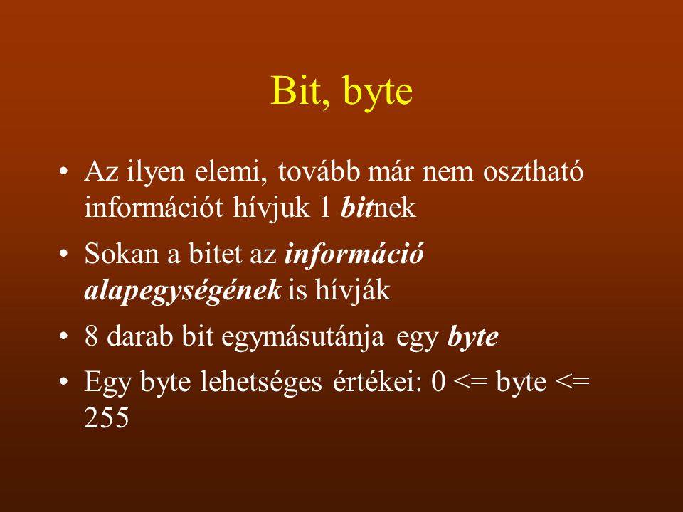Bit, byte Az ilyen elemi, tovább már nem osztható információt hívjuk 1 bitnek. Sokan a bitet az információ alapegységének is hívják.