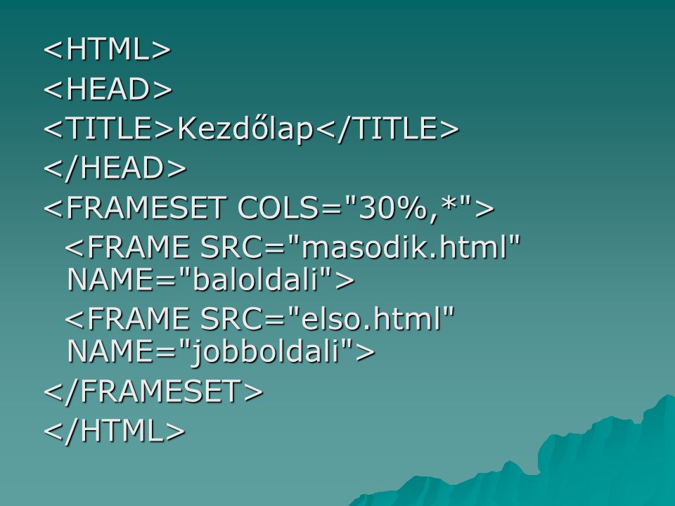 <HTML> <HEAD> <TITLE>Kezdőlap</TITLE> </HEAD> <FRAMESET COLS= 30%,* > <FRAME SRC= masodik.html NAME= baloldali >