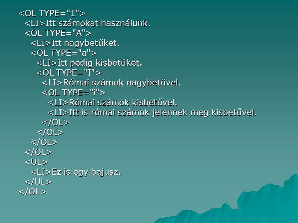 <OL TYPE= 1 > <LI>Itt számokat használunk. <OL TYPE= A > <LI>Itt nagybetűket. <OL TYPE= a > <LI>Itt pedig kisbetűket.
