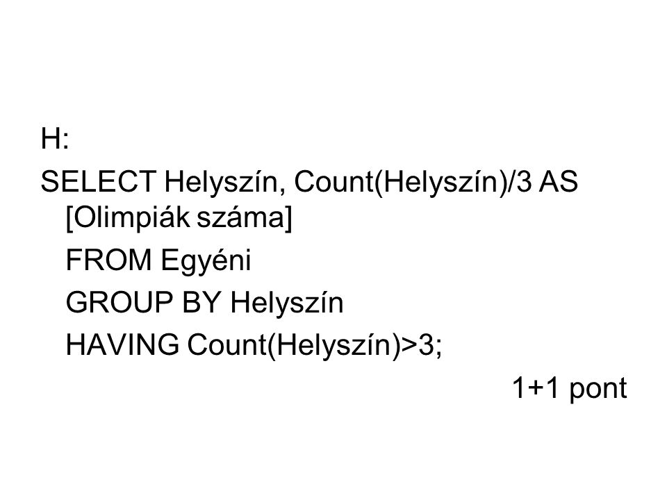 H: SELECT Helyszín, Count(Helyszín)/3 AS [Olimpiák száma] FROM Egyéni. GROUP BY Helyszín. HAVING Count(Helyszín)>3;