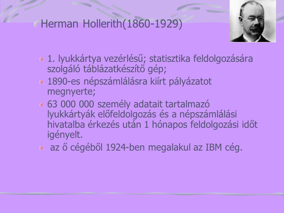 Herman Hollerith( ) 1. lyukkártya vezérlésű; statisztika feldolgozására szolgáló táblázatkészítő gép;