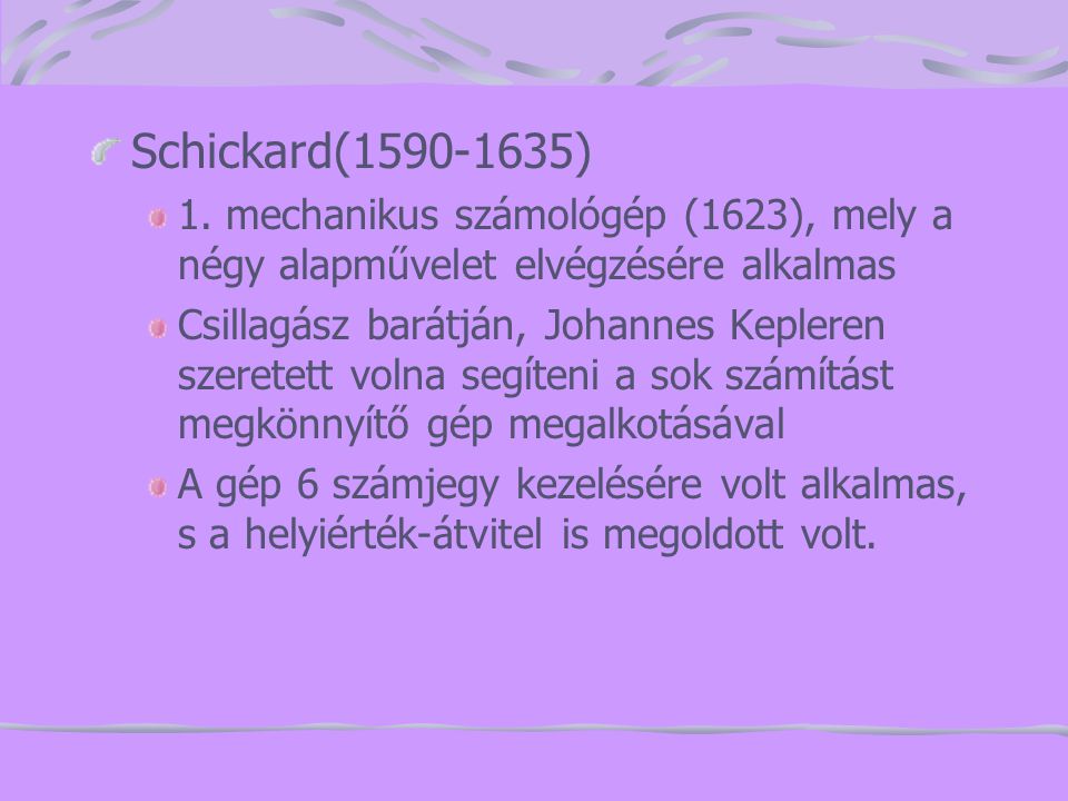 Schickard( ) 1. mechanikus számológép (1623), mely a négy alapművelet elvégzésére alkalmas.
