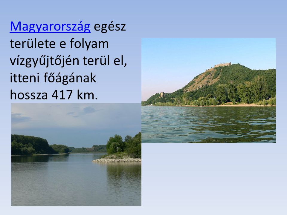 Magyarország egész területe e folyam vízgyűjtőjén terül el, itteni főágának hossza 417 km.