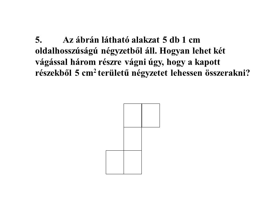 5. Az ábrán látható alakzat 5 db 1 cm oldalhosszúságú négyzetből áll