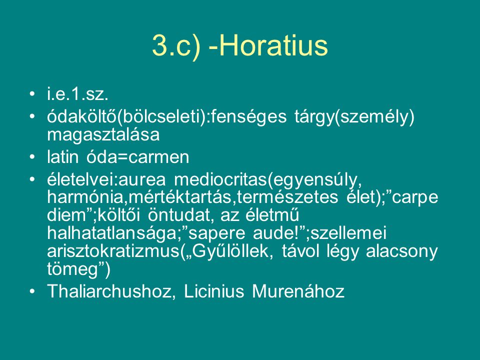 3.c) -Horatius i.e.1.sz. ódaköltő(bölcseleti):fenséges tárgy(személy) magasztalása. latin óda=carmen.