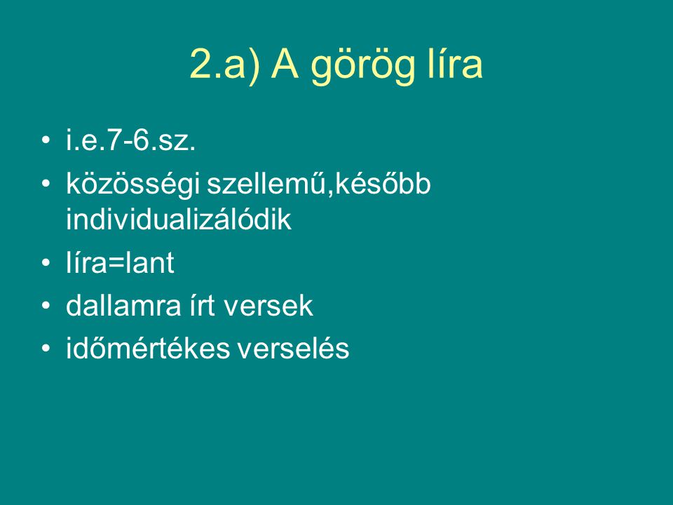 2.a) A görög líra i.e.7-6.sz. közösségi szellemű,később individualizálódik. líra=lant. dallamra írt versek.