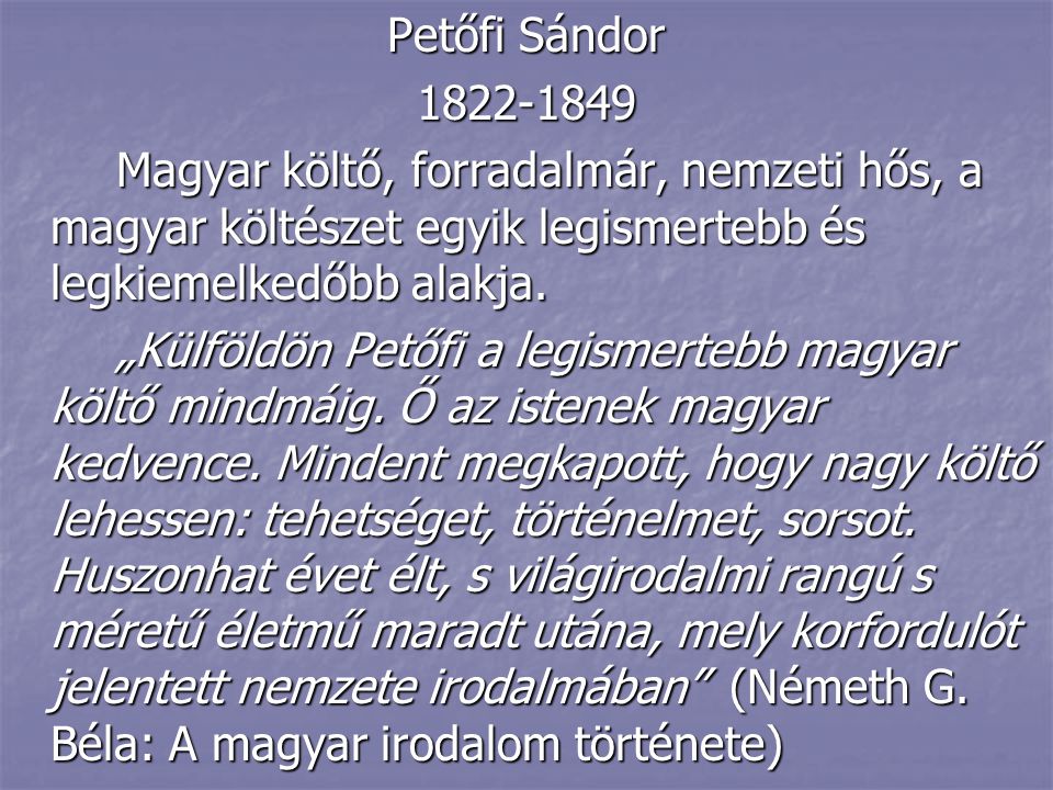 Petőfi Sándor Magyar költő, forradalmár, nemzeti hős, a magyar költészet egyik legismertebb és legkiemelkedőbb alakja.