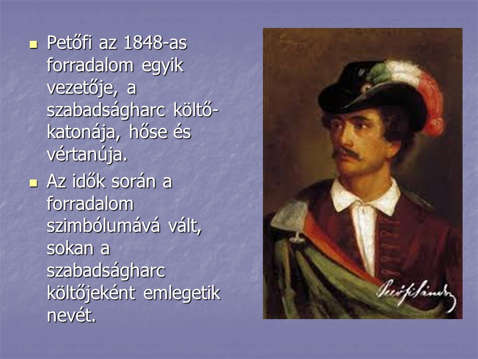 Petőfi az 1848-as forradalom egyik vezetője, a szabadságharc költő-katonája, hőse és vértanúja.