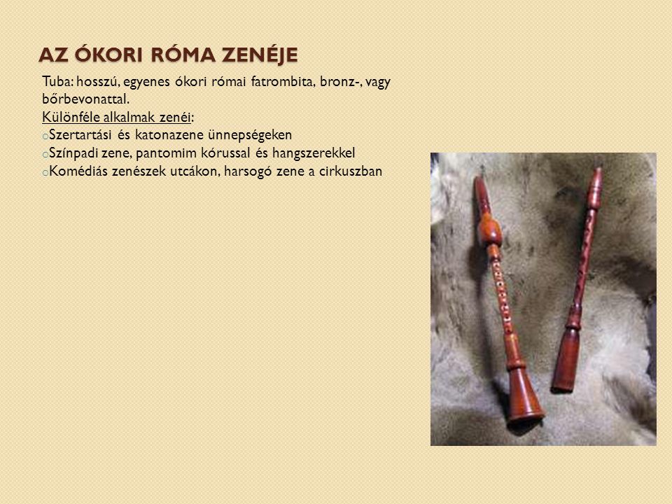 Az ókori Róma zenéje Tuba: hosszú, egyenes ókori római fatrombita, bronz-, vagy bőrbevonattal. Különféle alkalmak zenéi: