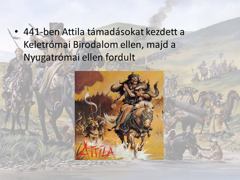 441-ben Attila támadásokat kezdett a Keletrómai Birodalom ellen, majd a Nyugatrómai ellen fordult
