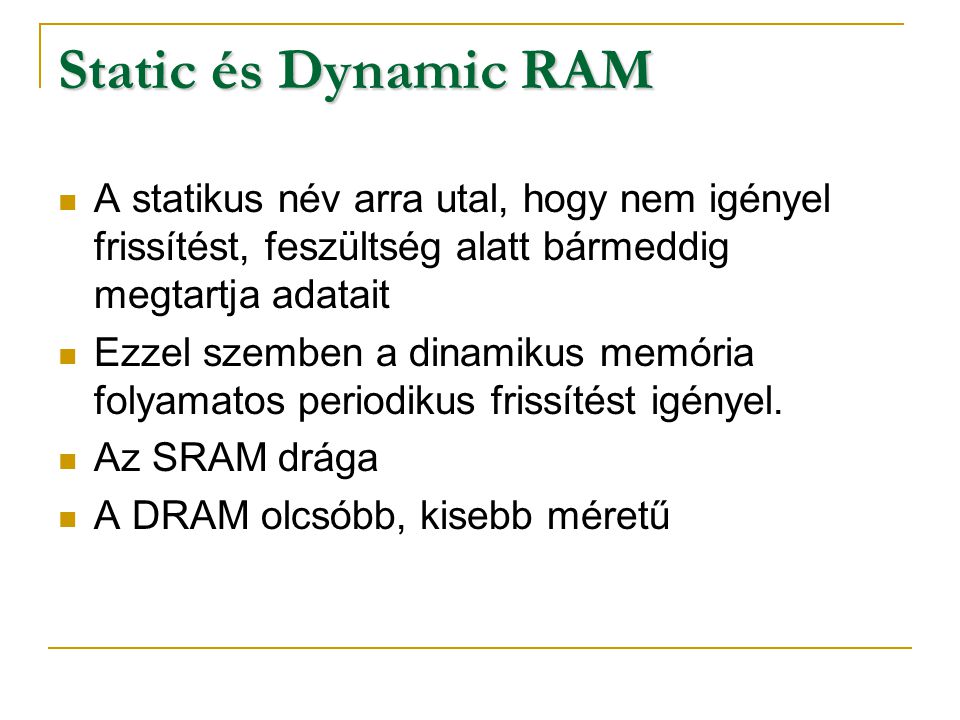 Static és Dynamic RAM A statikus név arra utal, hogy nem igényel frissítést, feszültség alatt bármeddig megtartja adatait.