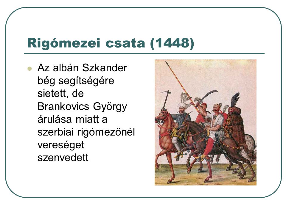 Rigómezei csata (1448) Az albán Szkander bég segítségére sietett, de Brankovics György árulása miatt a szerbiai rigómezőnél vereséget szenvedett.