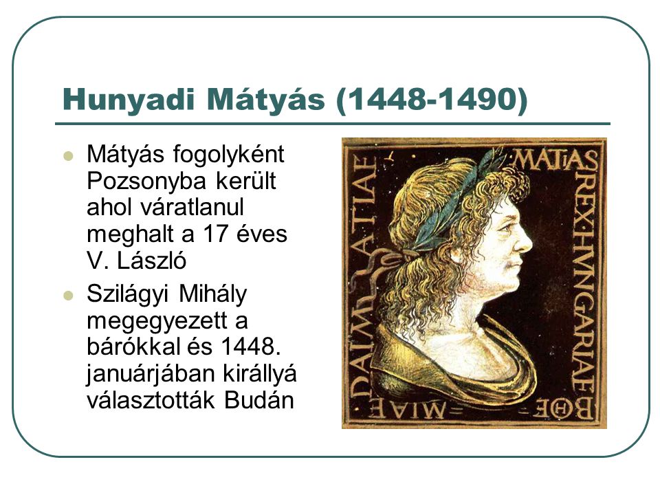 Hunyadi Mátyás ( ) Mátyás fogolyként Pozsonyba került ahol váratlanul meghalt a 17 éves V. László.
