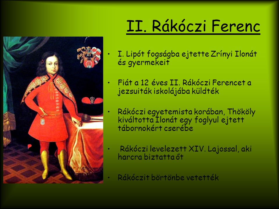 II. Rákóczi Ferenc I. Lipót fogságba ejtette Zrínyi Ilonát és gyermekeit. Fiát a 12 éves II. Rákóczi Ferencet a jezsuiták iskolájába küldték.