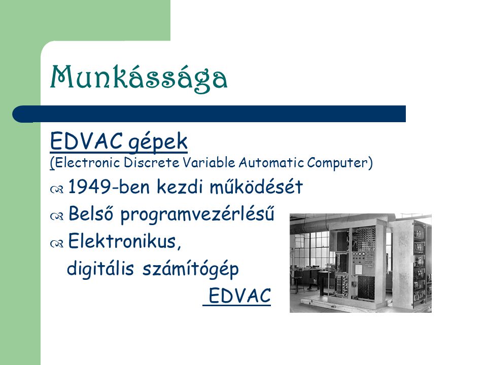 Munkássága EDVAC gépek 1949-ben kezdi működését Belső programvezérlésű