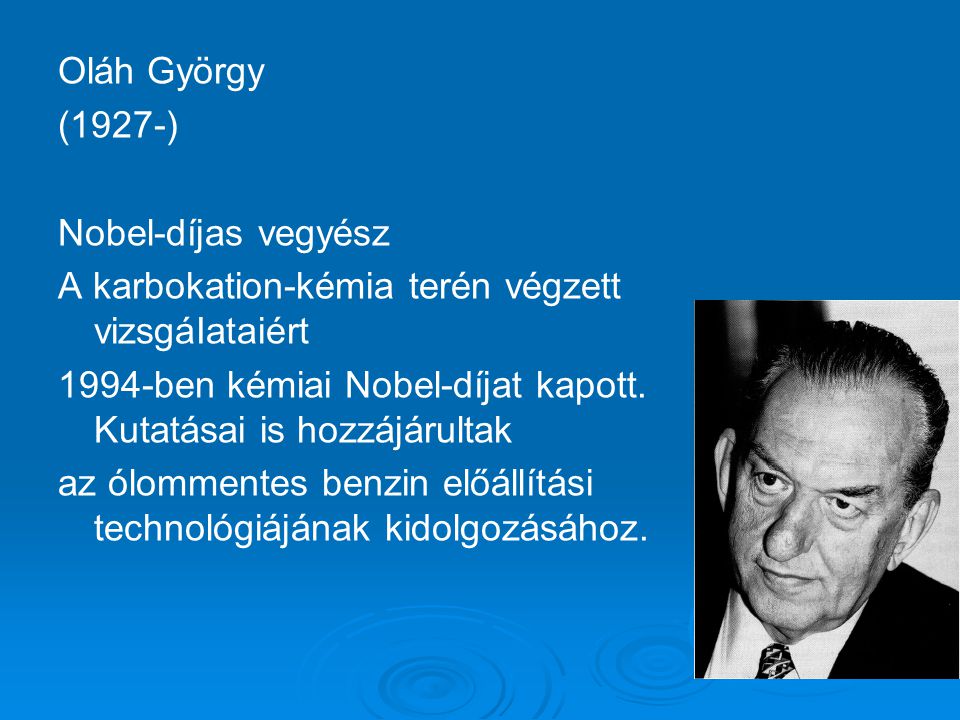 Oláh György (1927-) Nobel-díjas vegyész. A karbokation-kémia terén végzett vizsgáIataiért.