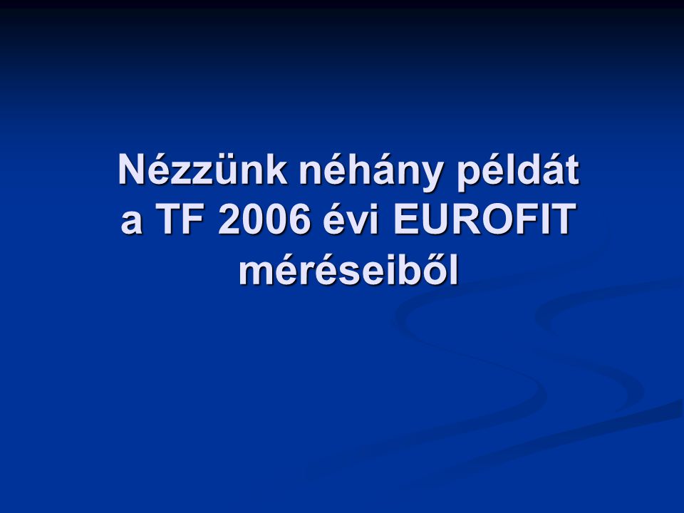 Nézzünk néhány példát a TF 2006 évi EUROFIT méréseiből