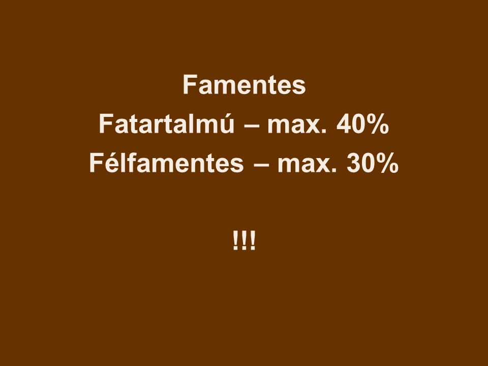 Famentes Fatartalmú – max. 40% Félfamentes – max. 30% !!!