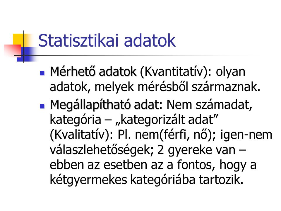 Statisztikai adatok Mérhető adatok (Kvantitatív): olyan adatok, melyek mérésből származnak.