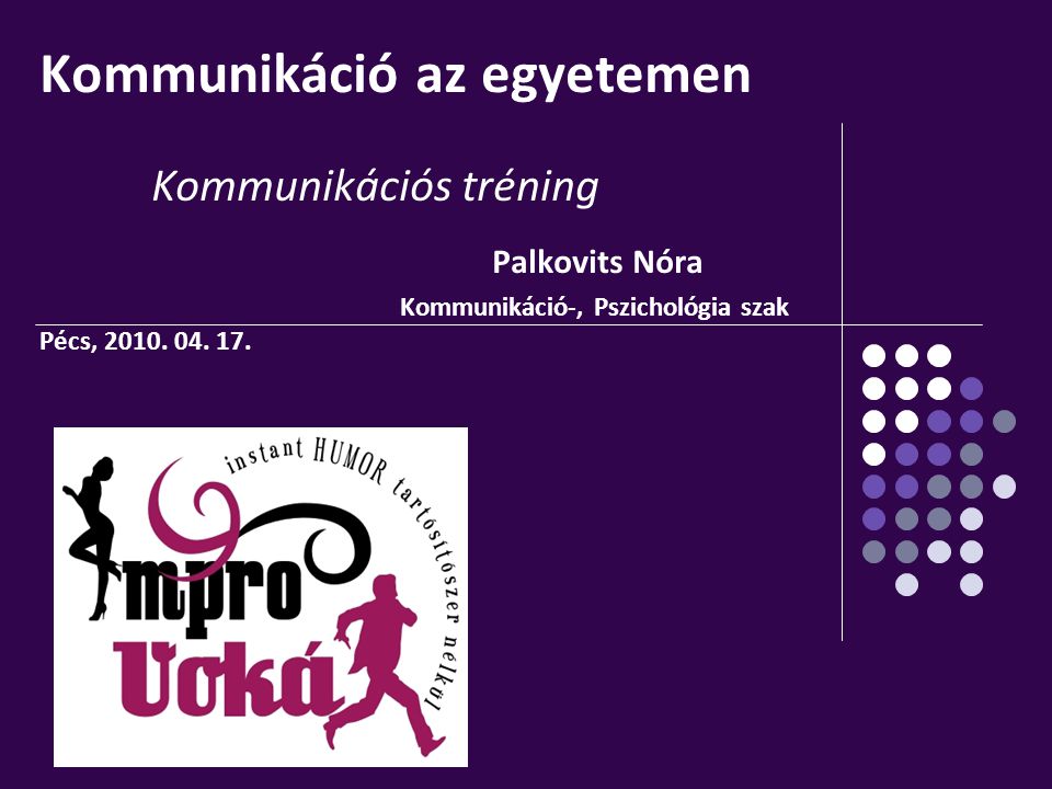 Kommunikáció az egyetemen Kommunikációs tréning Palkovits Nóra Kommunikáció-, Pszichológia szak Pécs, 2010.