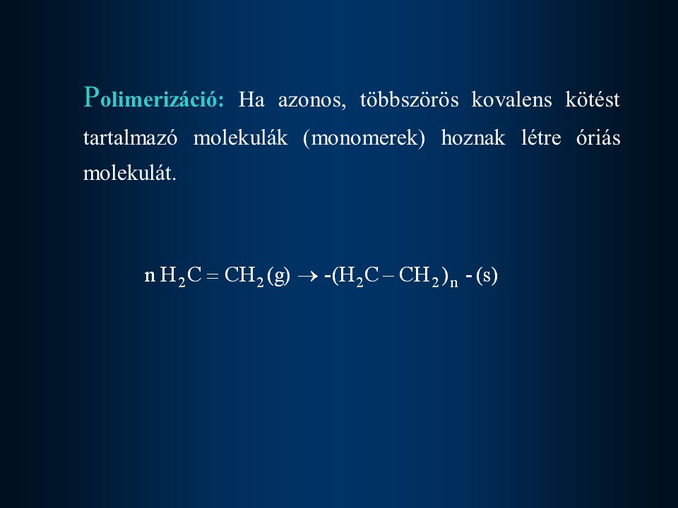 Polimerizáció: Ha azonos, többszörös kovalens kötést tartalmazó molekulák (monomerek) hoznak létre óriás molekulát.