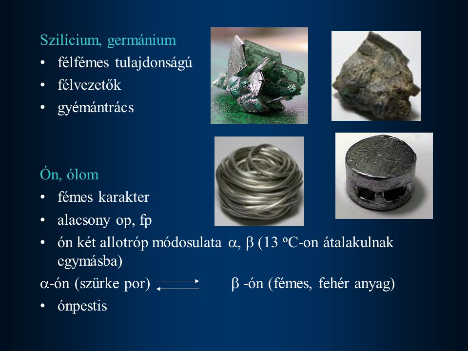 Szilícium, germánium félfémes tulajdonságú. félvezetők. gyémántrács. Ón, ólom. fémes karakter. alacsony op, fp.