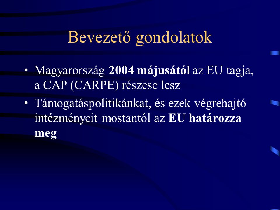 Bevezető gondolatok Magyarország 2004 májusától az EU tagja, a CAP (CARPE) részese lesz.