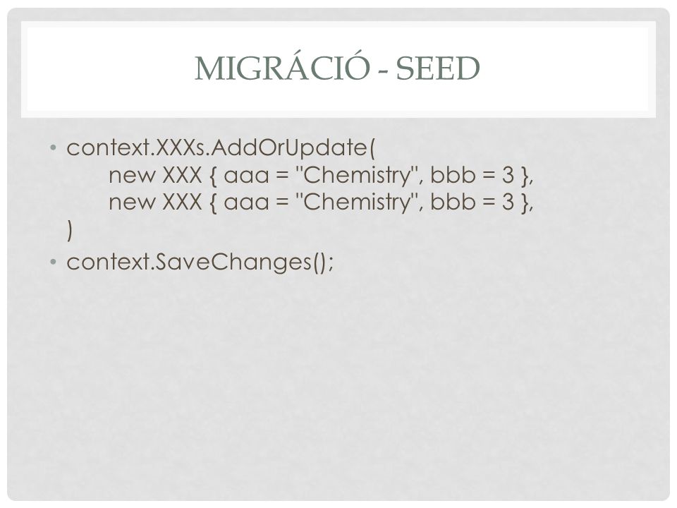 Migráció - Seed context.XXXs.AddOrUpdate( new XXX { aaa = Chemistry , bbb = 3 }, new XXX { aaa = Chemistry , bbb = 3 }, )